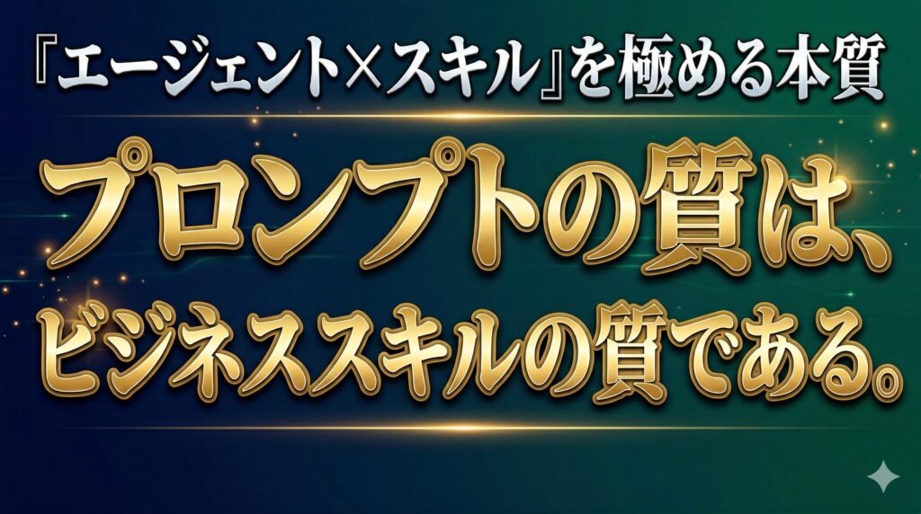 プロンプトの質は、ビジネススキルの質である。「エージェント×スキル」を極める本質