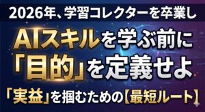 AIスキルを学ぶ前に「目的」を定義せよ 2026年、学習コレクターを卒業し「実益」を掴むための最短ルート