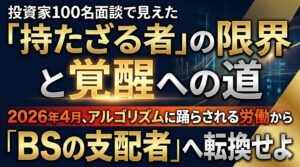 投資家100名面談で見えた「持たざる者」の限界と覚醒への道 2026年4月、アルゴリズムに踊らされる労働から「BSの支配者」へ転換せよ
