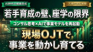 【組織育成】『コンサルタントの基本』をAI時代に再解釈する ―― 若手育成の課題と可動産モールのイベント事業化による全国500店舗への再起動